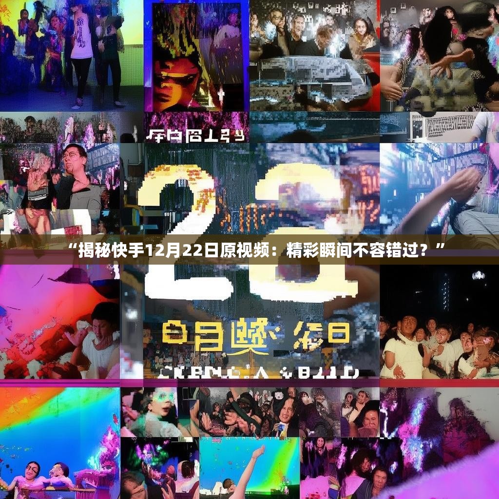 “揭秘快手12月22日原视频：精彩瞬间不容错过？”