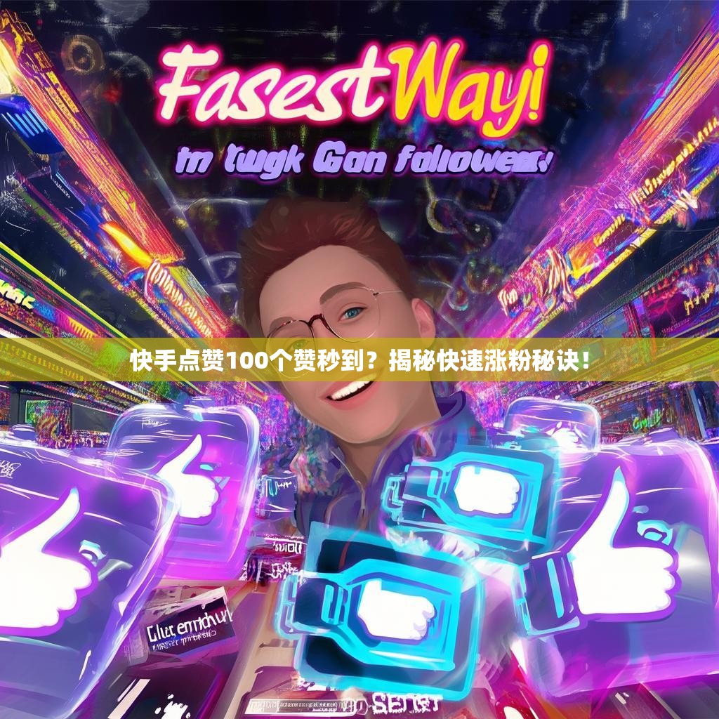 快手点赞100个赞秒到？揭秘快速涨粉秘诀！