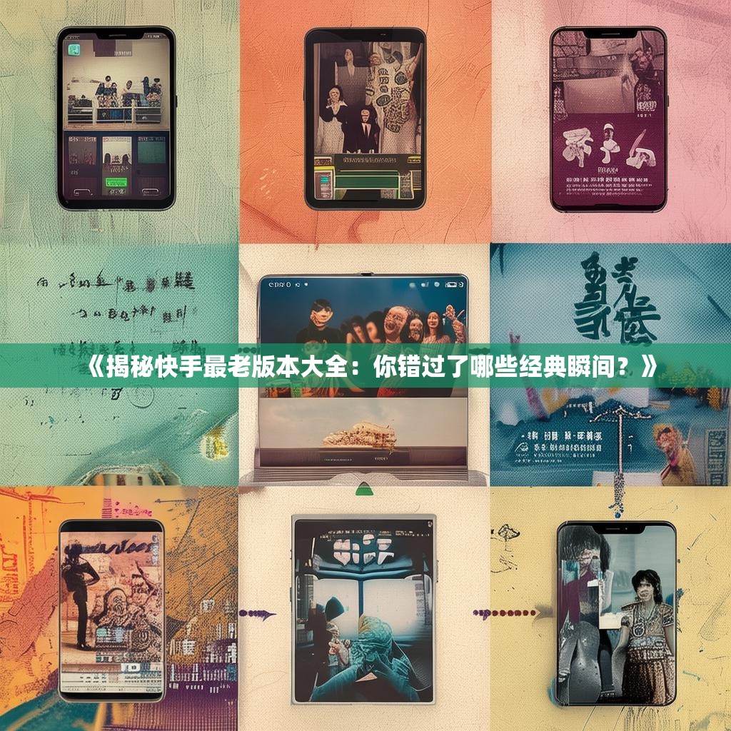 《揭秘快手最老版本大全：你错过了哪些经典瞬间？》
