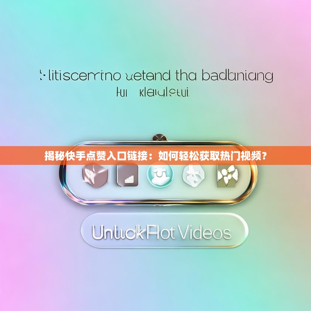 揭秘快手点赞入口链接：如何轻松获取热门视频？