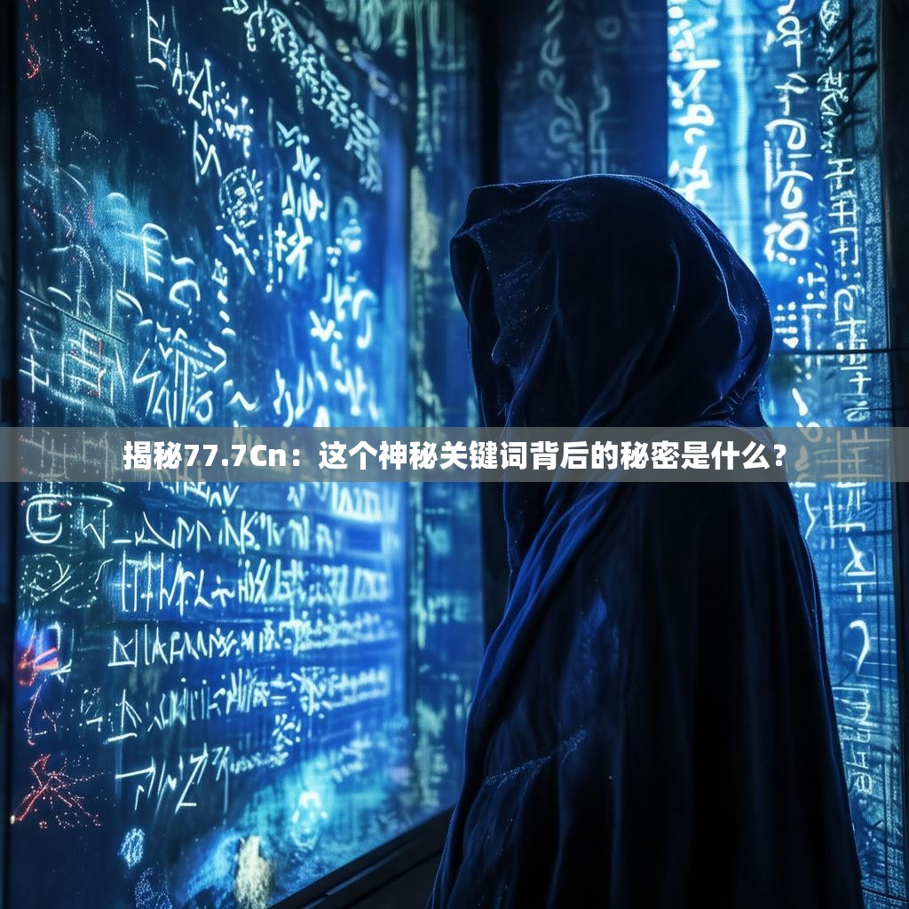 揭秘77.7Cn:这个神秘关键词背后的秘密是什么?