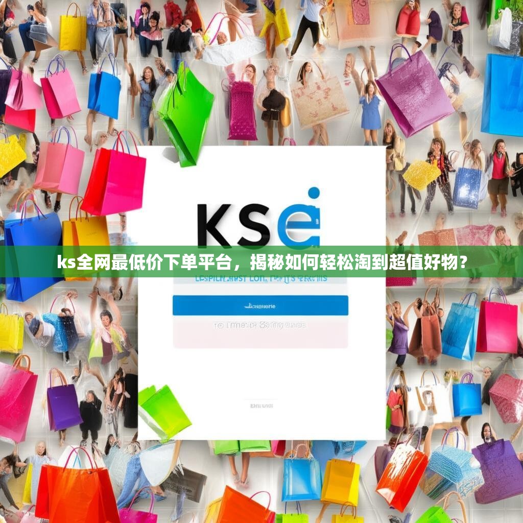 ks全网最低价下单平台，揭秘如何轻松淘到超值好物？