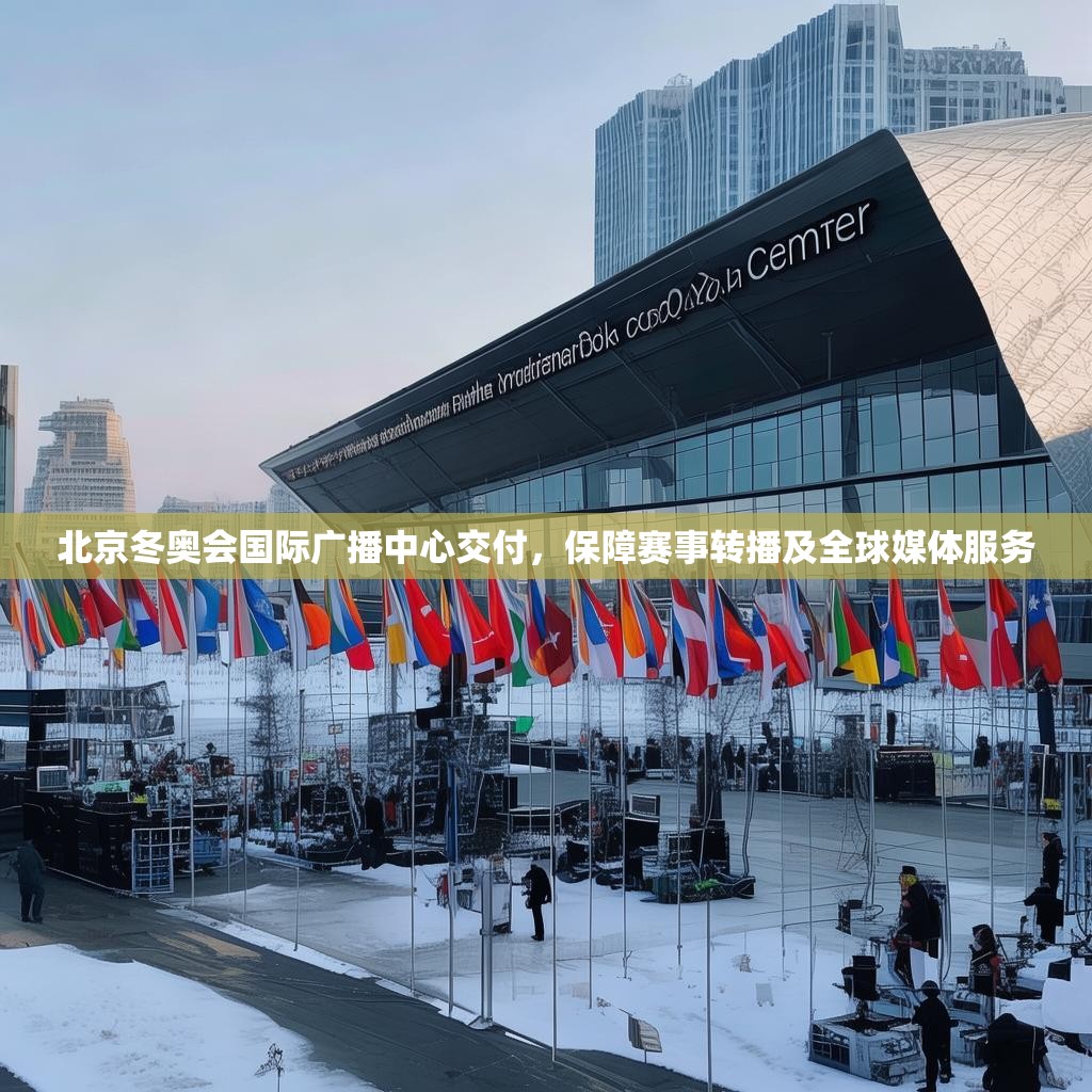 北京冬奥会国际广播中心交付，保障赛事转播及全球媒体服务