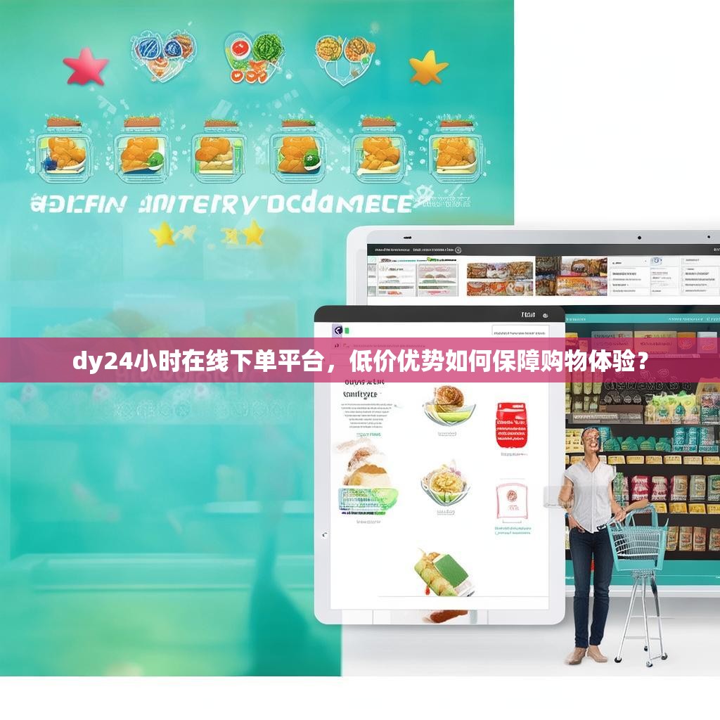 dy24小时在线下单平台，低价优势如何保障购物体验？