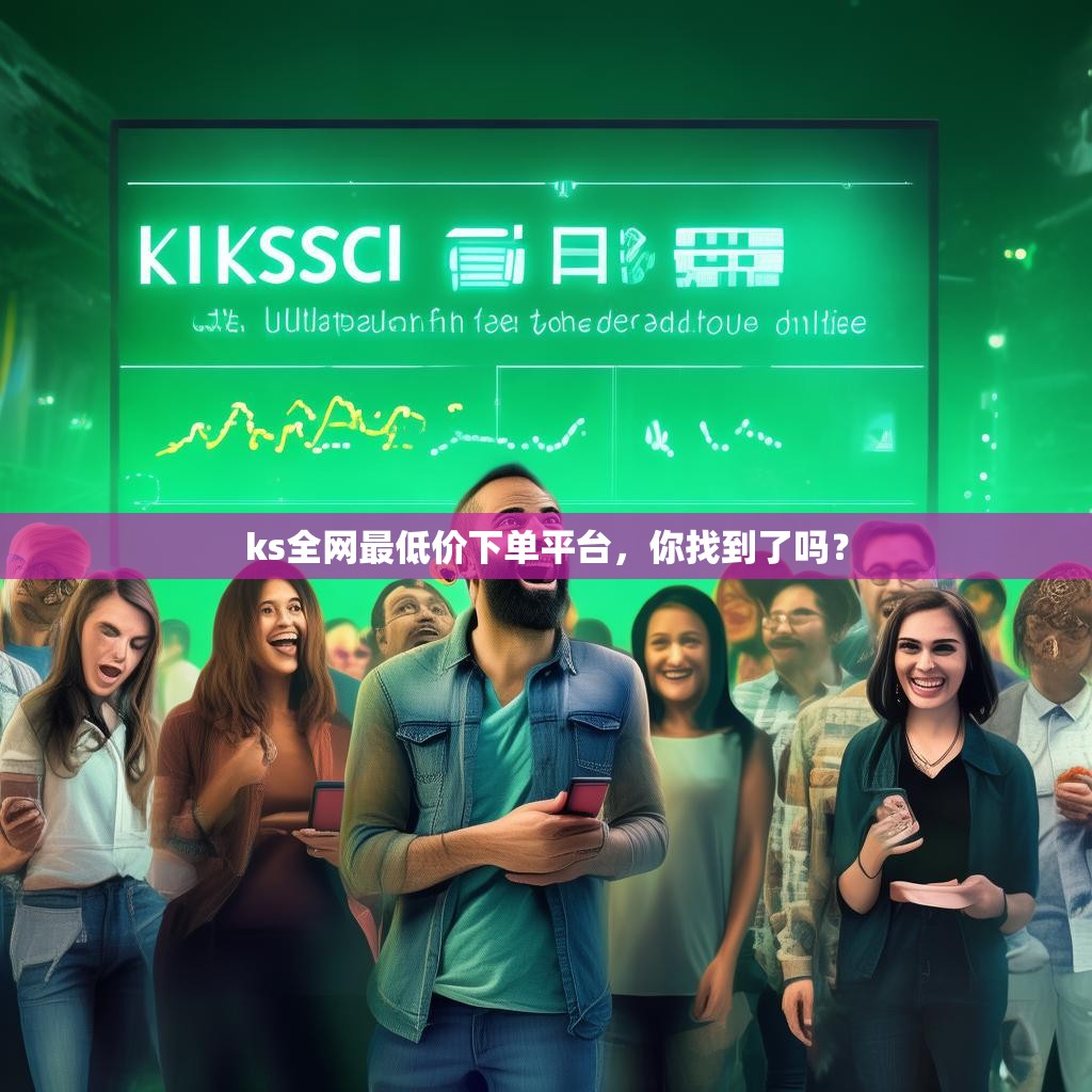 ks全网最低价下单平台，你找到了吗？
