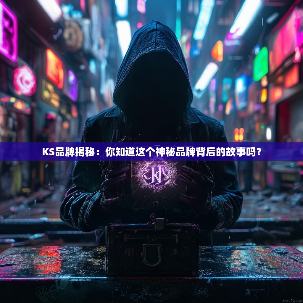KS品牌揭秘:你知道这个神秘品牌背后的故事吗?