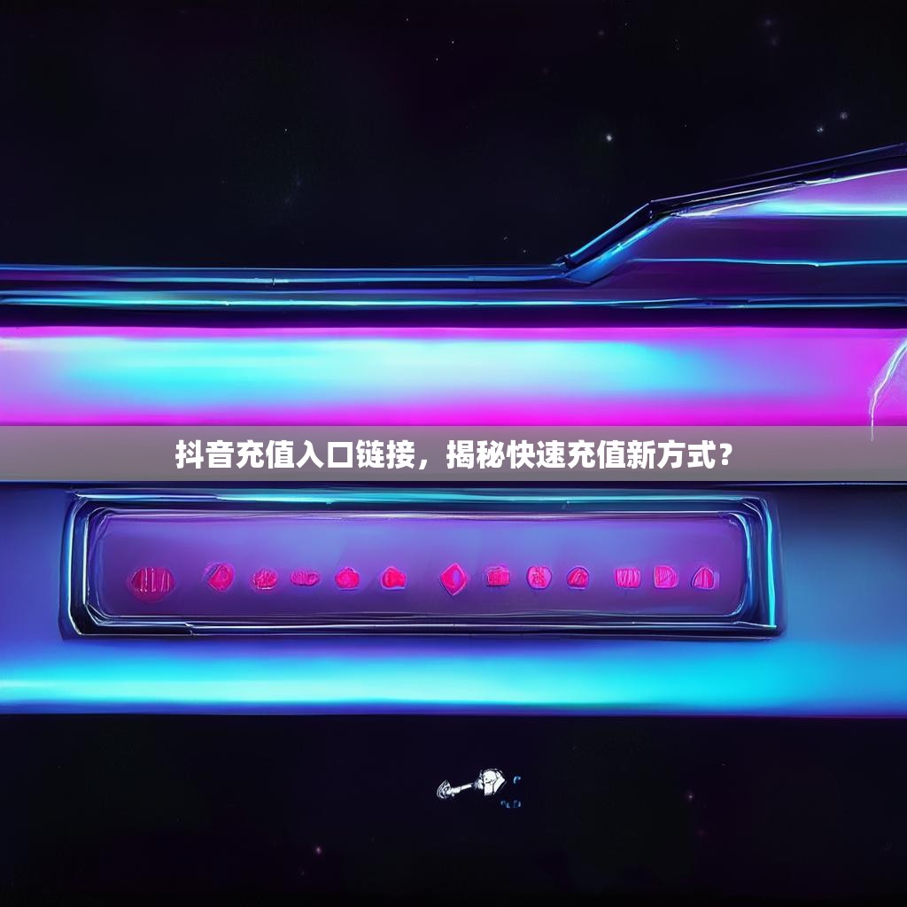 抖音充值入口链接，揭秘快速充值新方式？