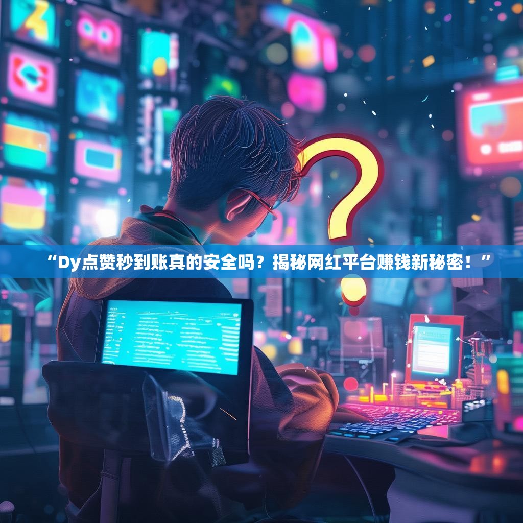 “Dy点赞秒到账真的安全吗?揭秘网红平台赚钱新秘密!”