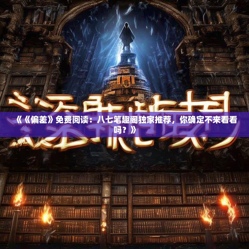 《《偏差》免费阅读：八七笔趣阁独家推荐，你确定不来看看吗？》