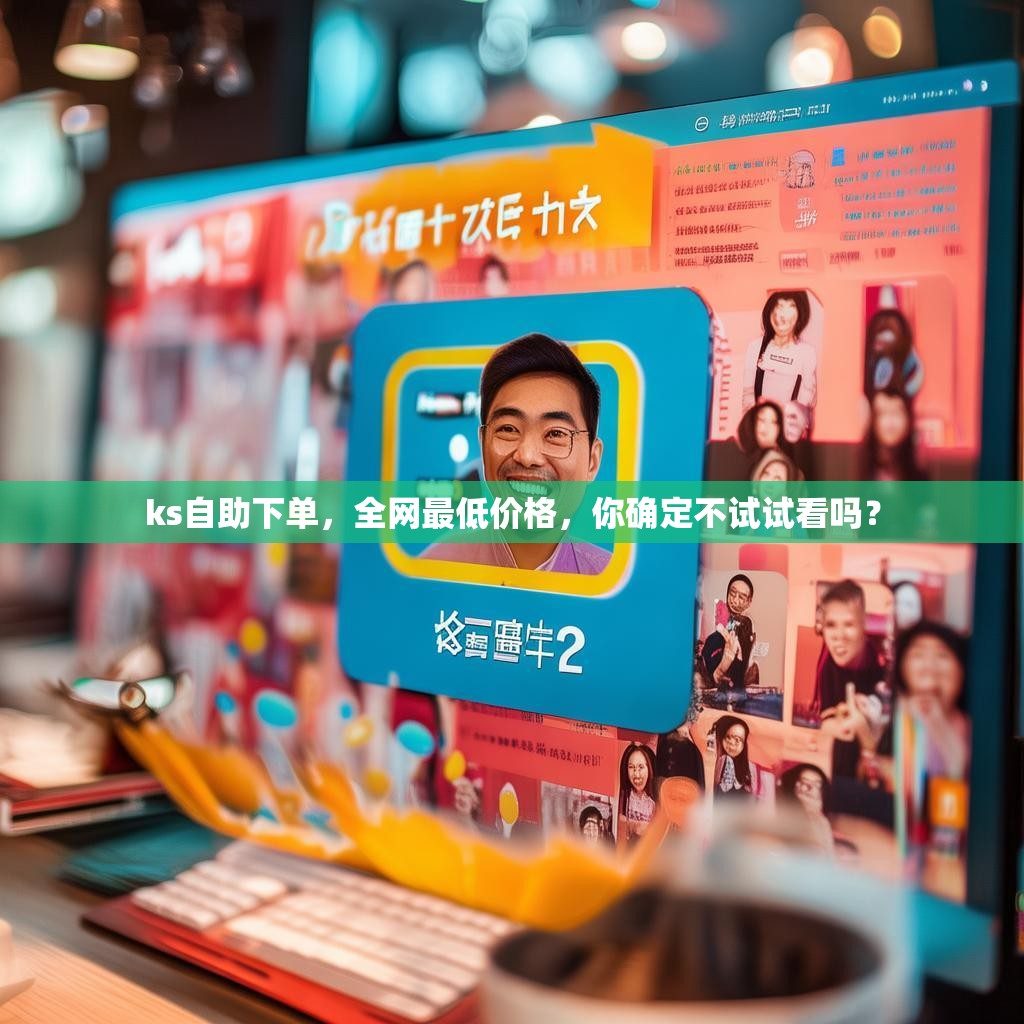 ks自助下单，全网最低价格，你确定不试试看吗？