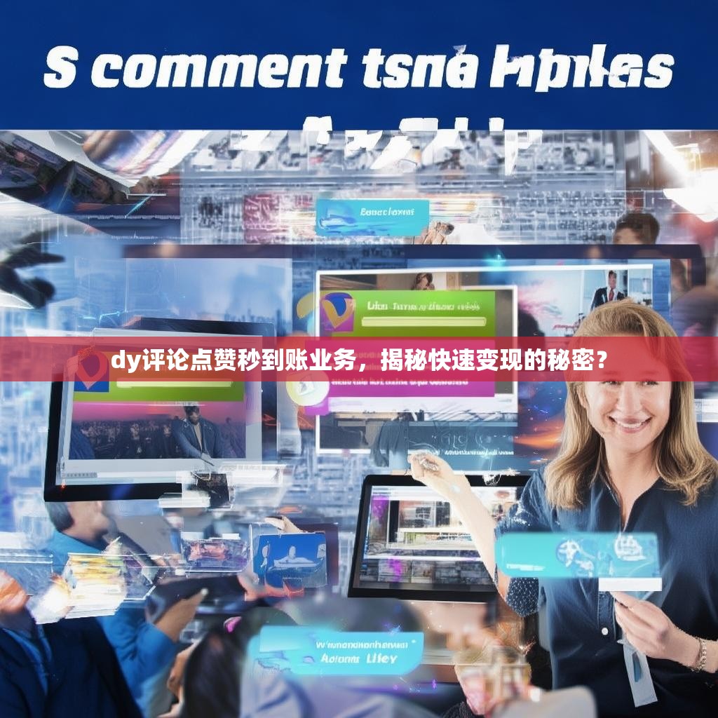 dy评论点赞秒到账业务，揭秘快速变现的秘密？