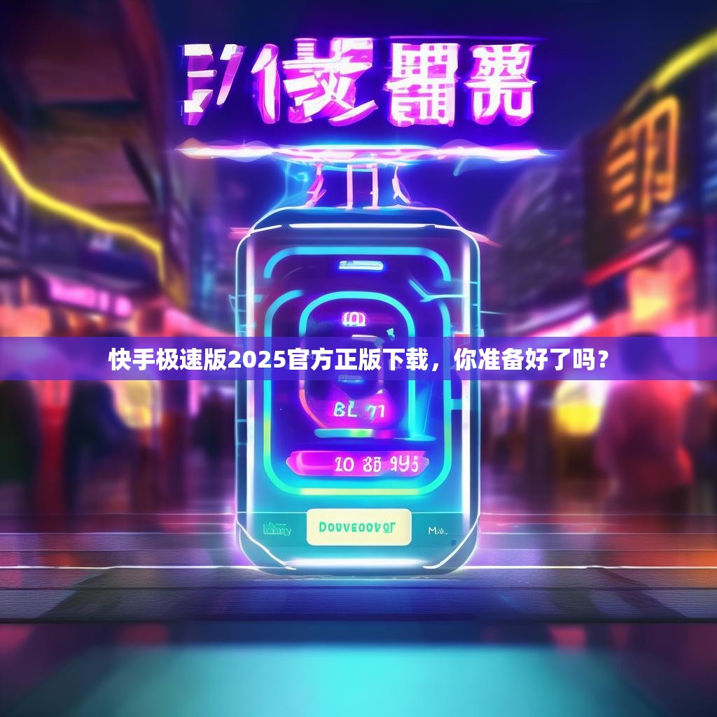 快手极速版2025官方正版下载,你准备好了吗?