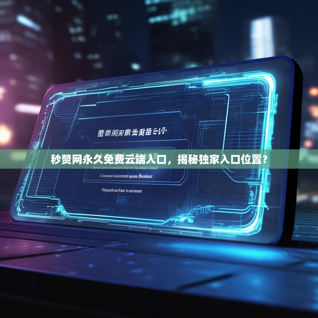 秒赞网永久免费云端入口,揭秘独家入口位置?
