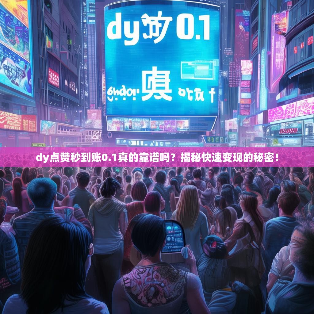dy点赞秒到账0.1真的靠谱吗？揭秘快速变现的秘密！