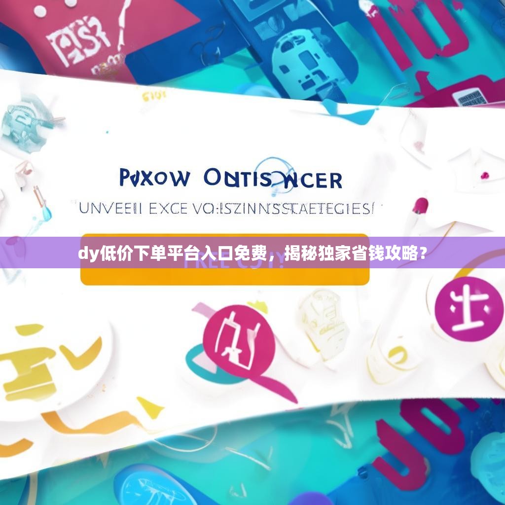 dy低价下单平台入口免费,揭秘独家省钱攻略?