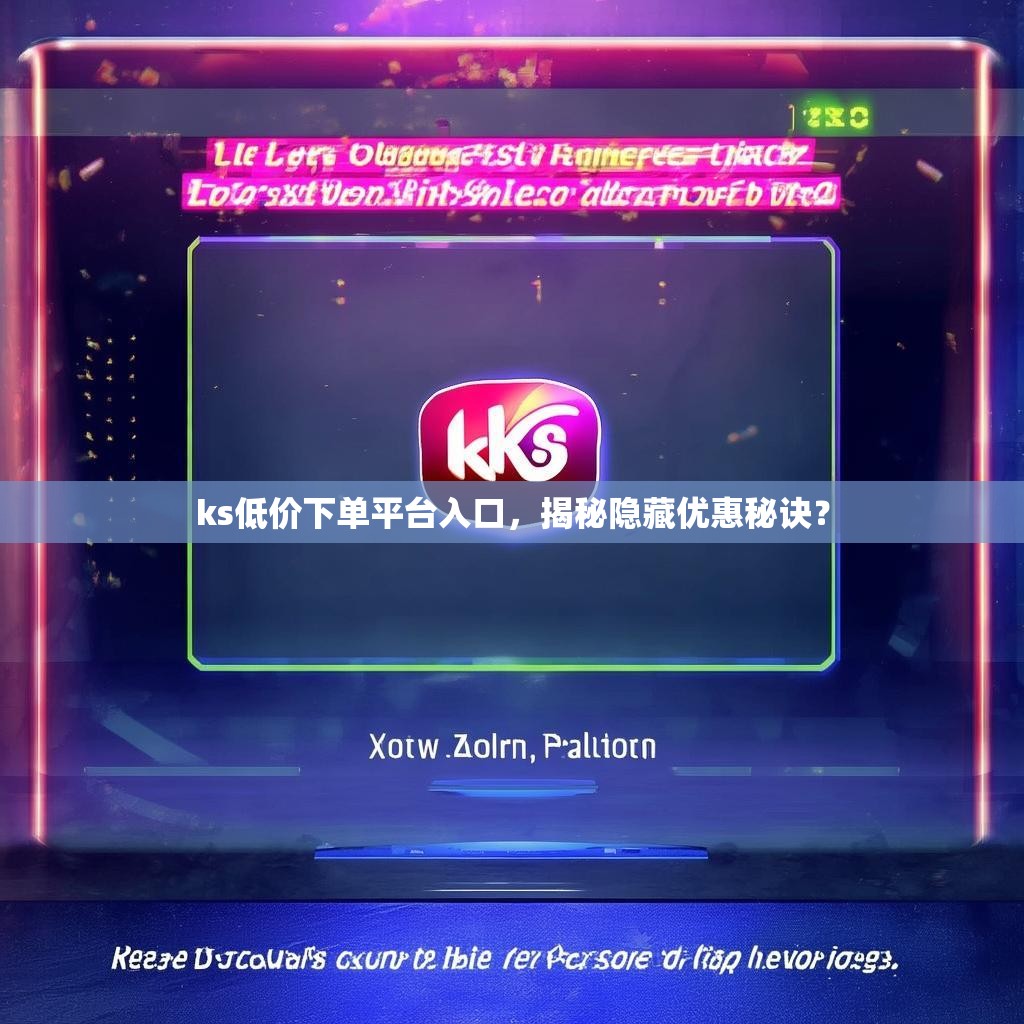 ks低价下单平台入口，揭秘隐藏优惠秘诀？