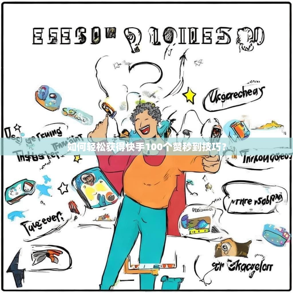 如何轻松获得快手100个赞秒到技巧？