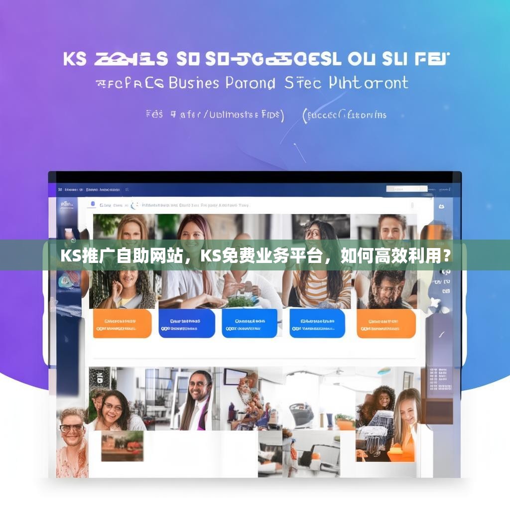 KS推广自助网站，KS免费业务平台，如何高效利用？
